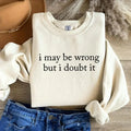 "I May Be Wrong But I Doubt It" Sarcastic Minimalist Graphic Sweatshirt - Sassy Intellectual Aesthetic Pullover