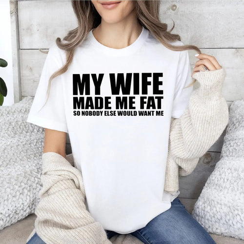 "My Wife Made Me Fat" Sarcastic Graphic Tee - Hilarious Marriage Humor & Relationship Statement Shirt