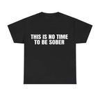"This Is No Time To Be Sober" Sarcastic Party Vibe Graphic Tee