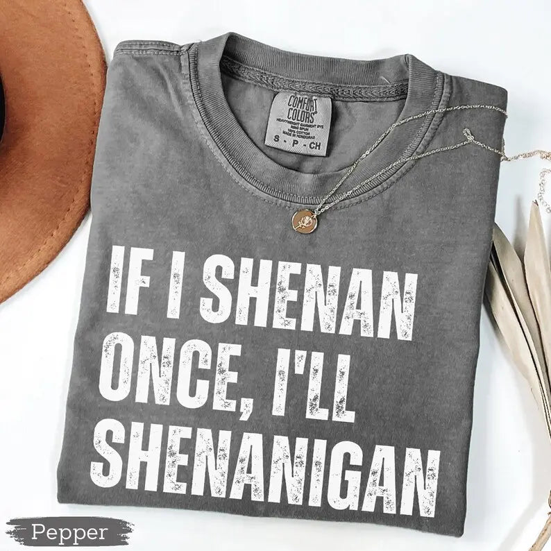 "If I Shenan Once, I'll Shenanigan" Funny St. Patrick's Day Tee - Retro Sarcastic Irish Humor Shirt