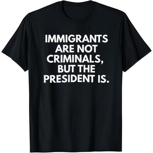 "Immigrants Are Not Criminals But The President Is " T-Shirt Casual Classic Graphic Tee